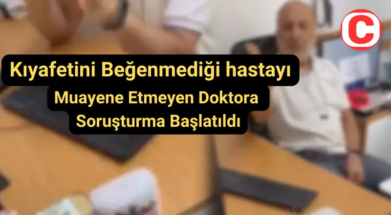 Kıyafetini beğenmediği hastayı muayene etmeyen doktora soruşturma başlatıldı
