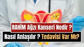 Rahim Ağzı (Serviks) Kanseri Nedir, Nasıl Anlaşılır ve Nasıl Korunulur? Belirtileri, Tedavi ve HPV Aşısı