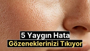 Gözeneklerin tıkanmasına neden olan 5 yaygın hata: Bu alışkanlıklardan uzak durun!