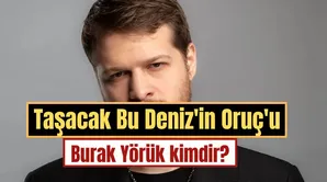 Taşacak Bu Deniz'in Oruç'u Burak Yörük kimdir? Burak Yörük kaç yaşında ve nereli?
