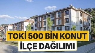 TOKİ 500 Bin Konut Dağılımı: İstanbul, Ankara, İzmir ve Diğer İllerin İlçeleri