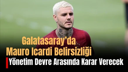 Galatasaray'da Mauro Icardi Belirsizliği: Yönetim Devre Arasında Karar Verecek