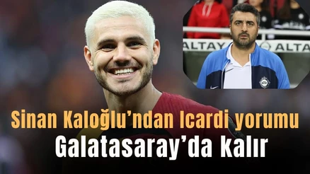 Sinan Kaloğlu'dan Icardi ve Kerem değerlendirmesi: "Icardi Galatasaray'da kalır"