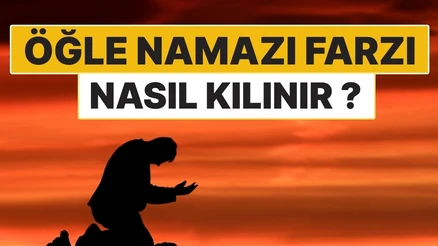 Öğle Namazının Farzı Nasıl Kılınır? 4 Rekât Farz Namazın Adım Adım Kılınışı