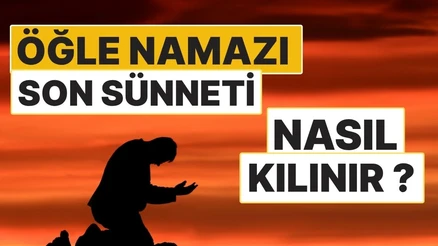 Öğle Namazının Son Sünneti Nasıl Kılınır? 2 Rekât Sünnetin Okunuşu ve Duaları