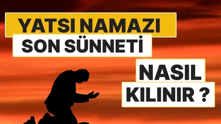 Yatsı Namazının Son Sünneti Nasıl Kılınır? 2 Rekât Sünnetin Kılınışı ve Duaları