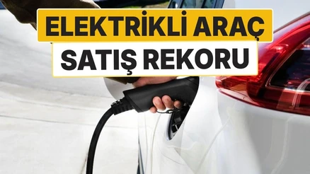 Otomobil Satışlarında Tarihi Rekor! Elektrikli Araçlara İlgi Zirveye Çıktı