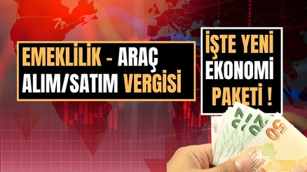 Yeni Ekonomi Paketi Açıklandı: Emeklilik, Emlak Vergisi ve Araç Alım Satımında Yeni Dönem