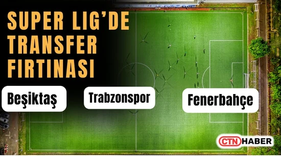 Süper Lig'de Son Gün Transfer Hareketliliği: Fenerbahçe, Beşiktaş ve Trabzonspor'dan Son Dakika Haml