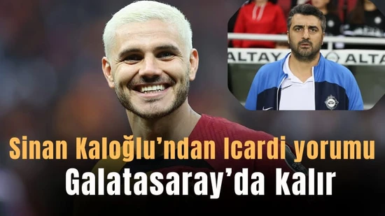 Sinan Kaloğlu'dan Icardi ve Kerem değerlendirmesi: "Icardi Galatasaray'da kalır"