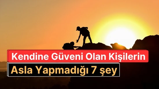 Kendine Güveni Olan İnsanların Asla Yapmadığı 7 Şey