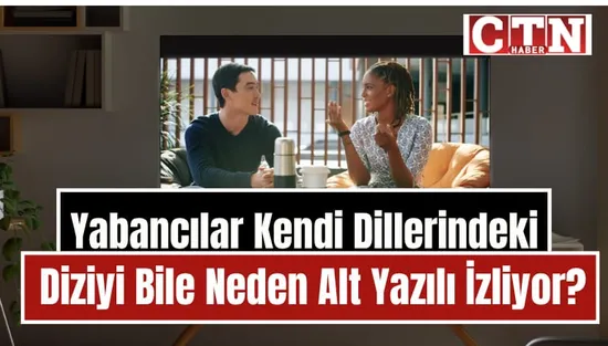 Yabancılar Kendi Dillerindeki Dizileri Neden Altyazılı İzliyor? İlginç Bir Alışkanlığın Nedeni