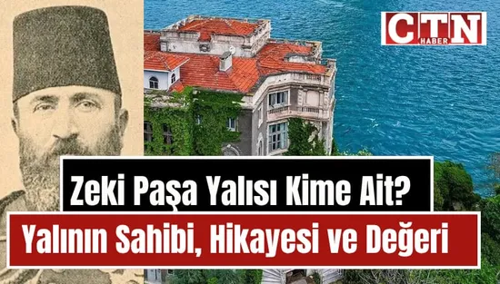 Zeki Paşa Yalısı Kime Ait? Tarihi Yalının Sahibi, Hikayesi ve Değeri