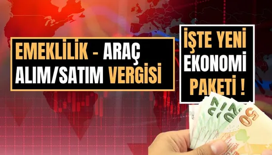 Yeni Ekonomi Paketi Açıklandı: Emeklilik, Emlak Vergisi ve Araç Alım Satımında Yeni Dönem