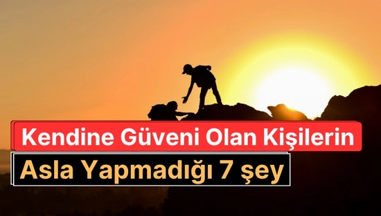 Kendine Güveni Olan İnsanların Asla Yapmadığı 7 Şey
