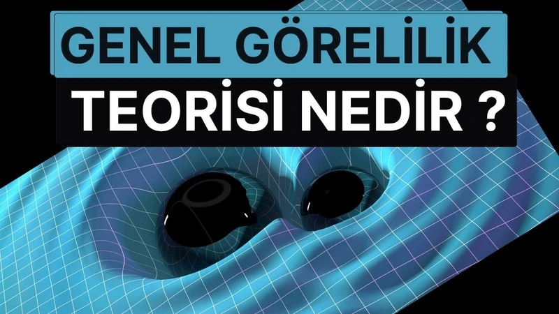 Genel Görelilik Teorisi Nedir? Einstein'ın Uzay-Zamanı Eğen Devrimsel Fikri