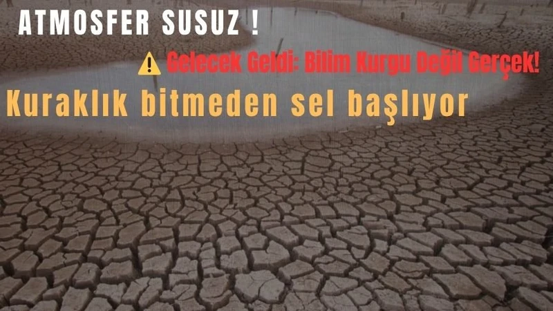 Atmosfer Susuz! Kuraklık Bitmeden Sel Başlıyor !  Gelecek Geldi: Bilim Kurgu Değil Gerçek! Kuraklık ciddiye alınmassa zor günler kapıda