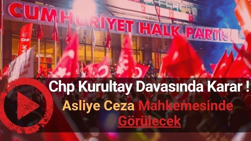 CHP Kurultay Davasında Yeni Karar: Mahkeme Görevsizlik Kararını Kaldırdı