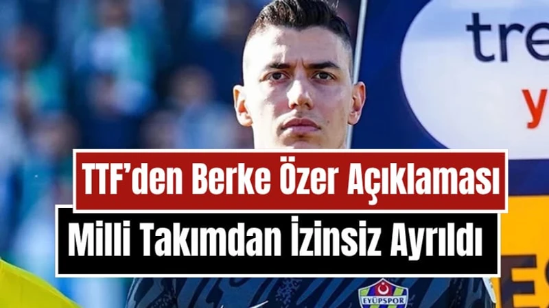 TFF'den Berke Özer Açıklaması! "A Milli Takım Kampından İzinsiz Ayrıldı"