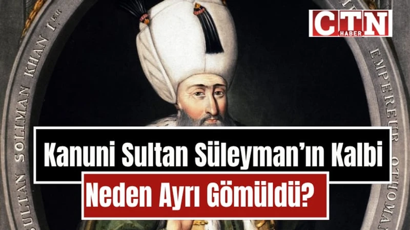 Kanuni Sultan Süleyman'ın Kalbi Neden Ayrı Gömüldü? Tarihin Gizemli Kararı