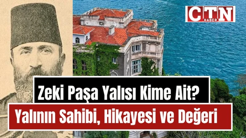Zeki Paşa Yalısı Kime Ait? Tarihi Yalının Sahibi, Hikayesi ve Değeri